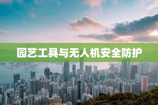 园艺工具与无人机安全防护