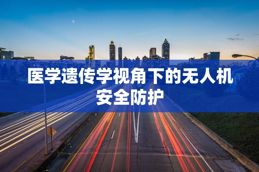 医学遗传学视角下的无人机安全防护