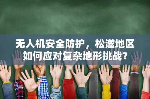 无人机安全防护，松滋地区如何应对复杂地形挑战？