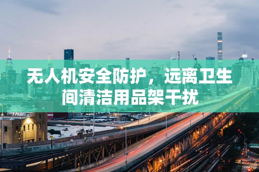 无人机安全防护，远离卫生间清洁用品架干扰