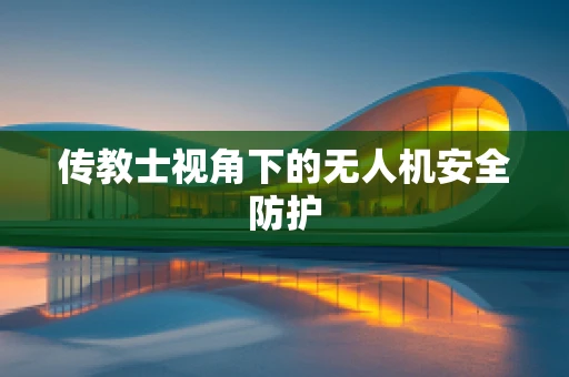传教士视角下的无人机安全防护