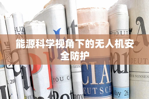 能源科学视角下的无人机安全防护