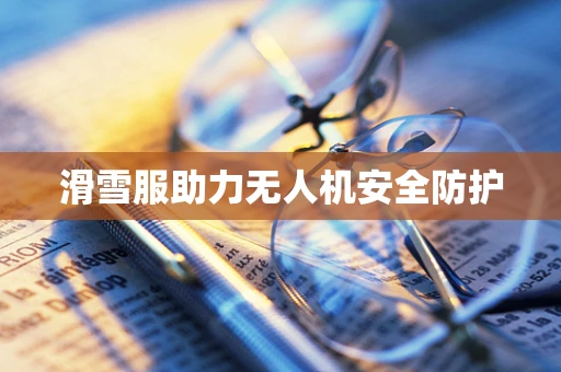 滑雪服助力无人机安全防护