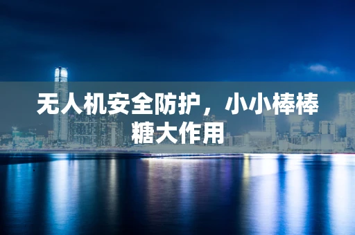 无人机安全防护，小小棒棒糖大作用