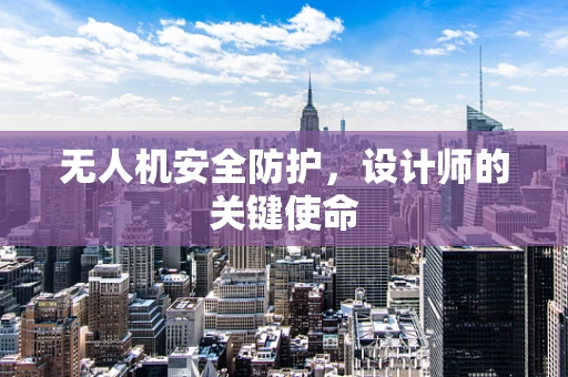 无人机安全防护，设计师的关键使命