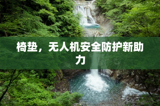 椅垫，无人机安全防护新助力