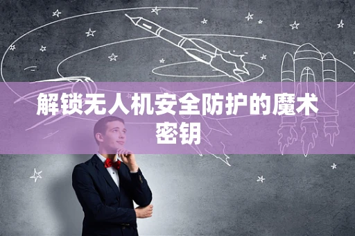 解锁无人机安全防护的魔术密钥