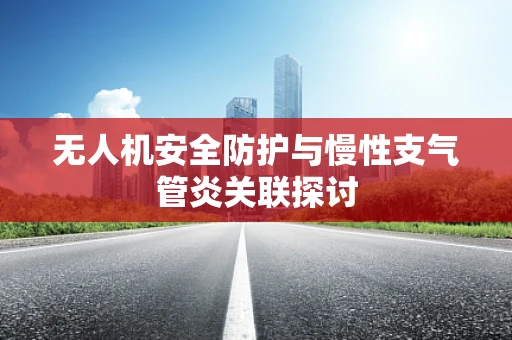 无人机安全防护与慢性支气管炎关联探讨