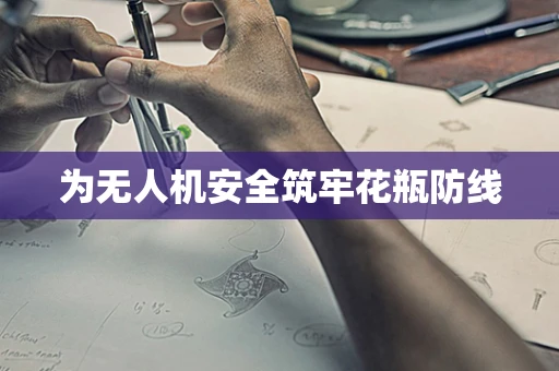 为无人机安全筑牢花瓶防线