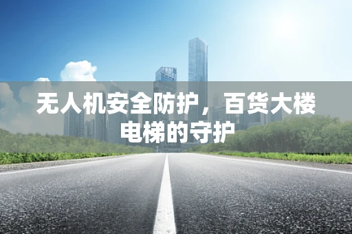 无人机安全防护，百货大楼电梯的守护