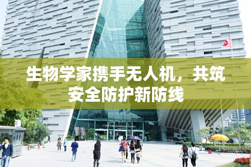 生物学家携手无人机，共筑安全防护新防线