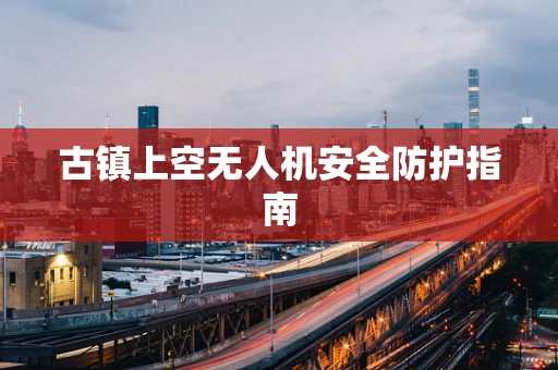 古镇上空无人机安全防护指南