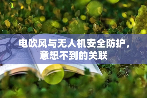 电吹风与无人机安全防护，意想不到的关联