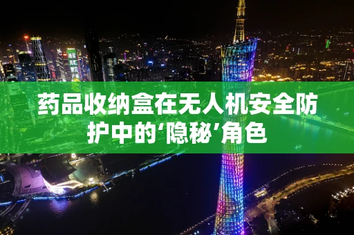 药品收纳盒在无人机安全防护中的‘隐秘’角色