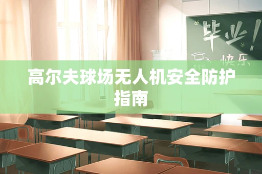 高尔夫球场无人机安全防护指南
