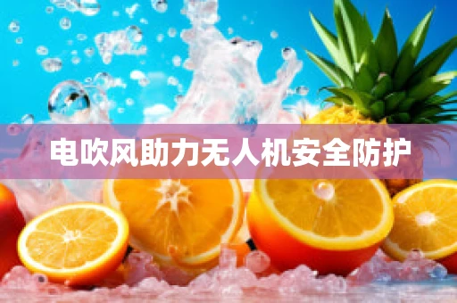 电吹风助力无人机安全防护