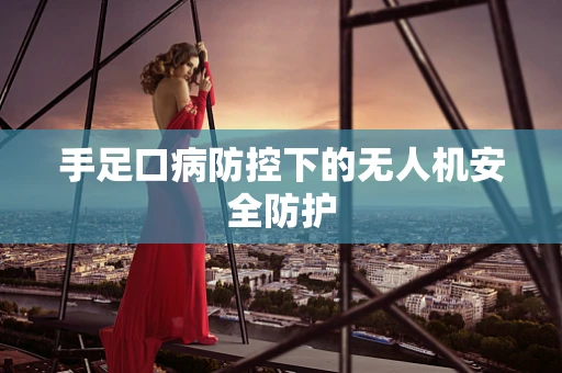 手足口病防控下的无人机安全防护