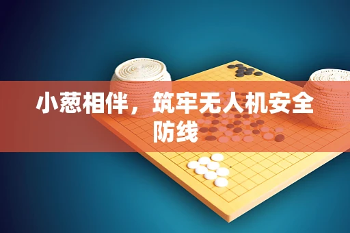 小葱相伴，筑牢无人机安全防线
