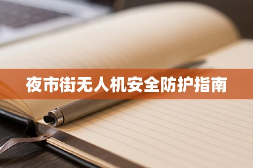 夜市街无人机安全防护指南