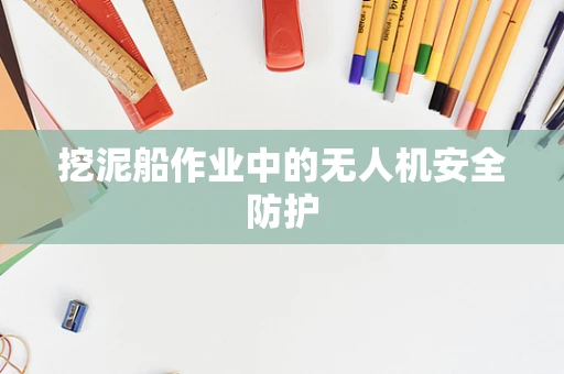 挖泥船作业中的无人机安全防护