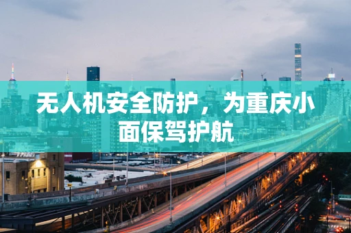无人机安全防护，为重庆小面保驾护航