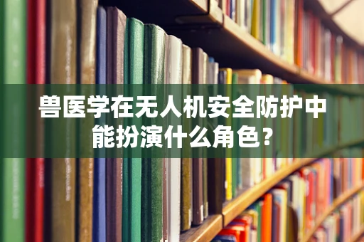 兽医学在无人机安全防护中能扮演什么角色？