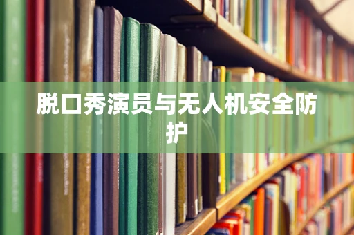 脱口秀演员与无人机安全防护