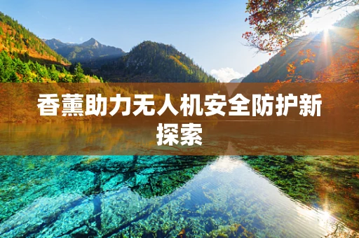 香薰助力无人机安全防护新探索