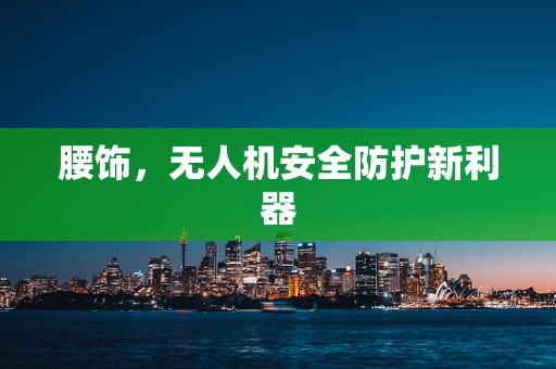 腰饰，无人机安全防护新利器