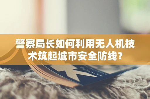 警察局长如何利用无人机技术筑起城市安全防线？