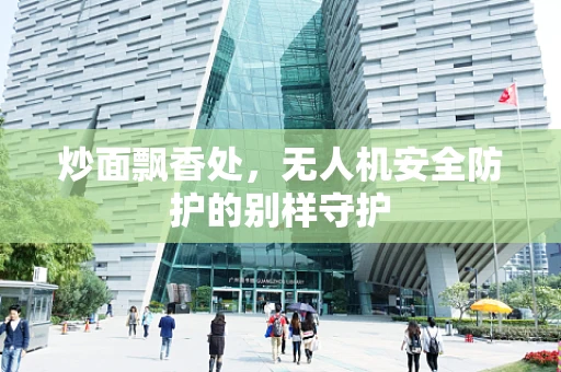 炒面飘香处，无人机安全防护的别样守护