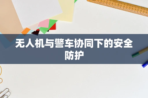 无人机与警车协同下的安全防护