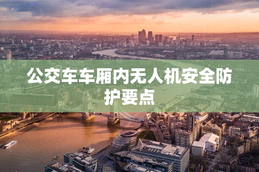 公交车车厢内无人机安全防护要点