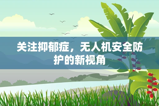 关注抑郁症，无人机安全防护的新视角