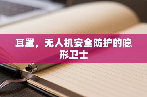 耳罩，无人机安全防护的隐形卫士