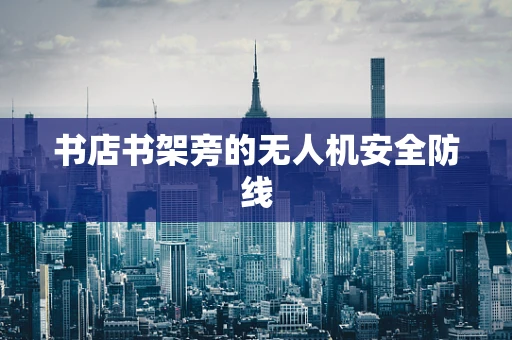 书店书架旁的无人机安全防线