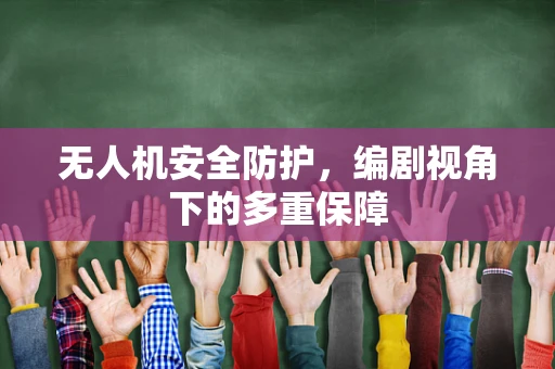 无人机安全防护，编剧视角下的多重保障