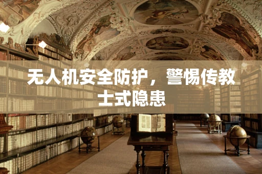无人机安全防护，警惕传教士式隐患