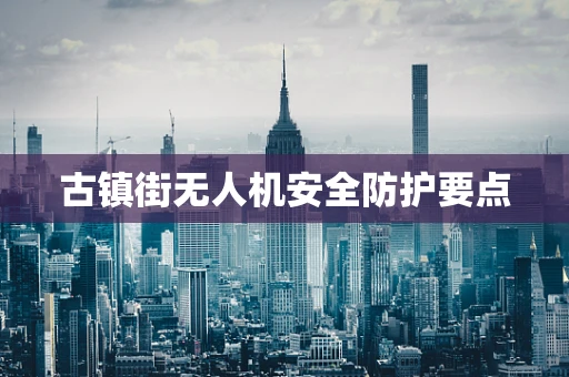 古镇街无人机安全防护要点