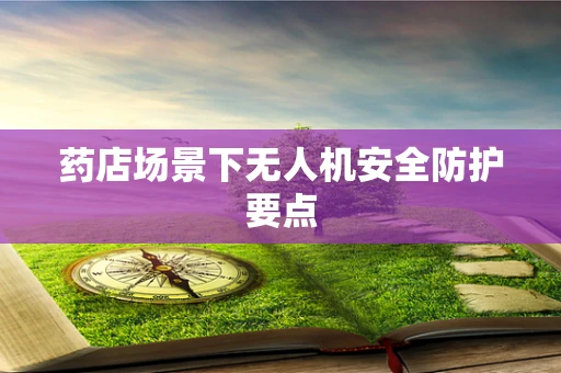药店场景下无人机安全防护要点