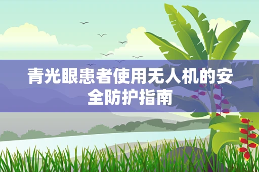 青光眼患者使用无人机的安全防护指南