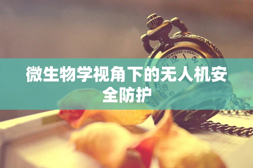 微生物学视角下的无人机安全防护