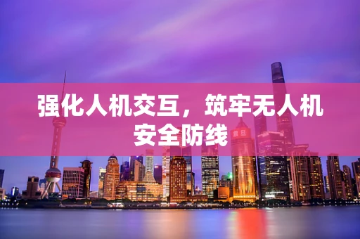 强化人机交互，筑牢无人机安全防线