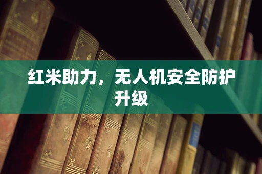 红米助力，无人机安全防护升级