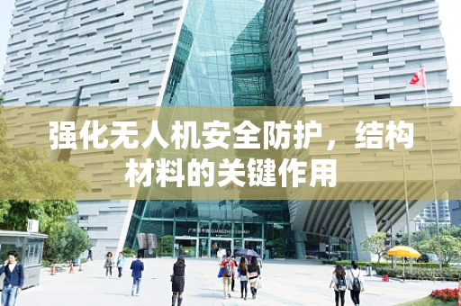 强化无人机安全防护，结构材料的关键作用