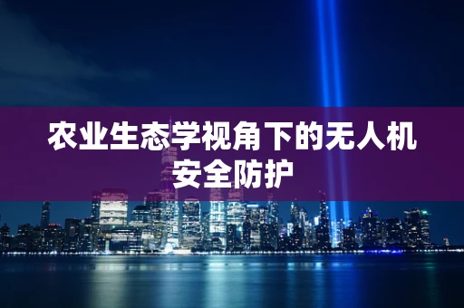 农业生态学视角下的无人机安全防护