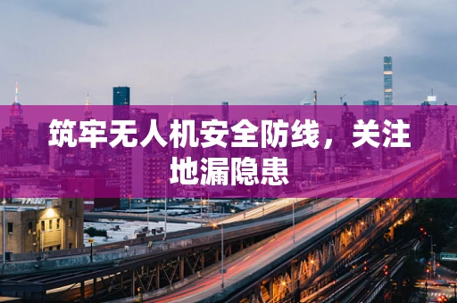 筑牢无人机安全防线，关注地漏隐患