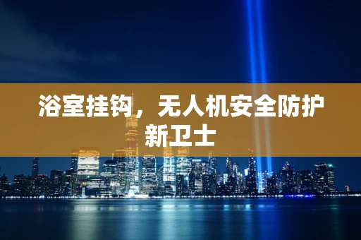 浴室挂钩，无人机安全防护新卫士