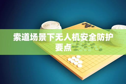 索道场景下无人机安全防护要点