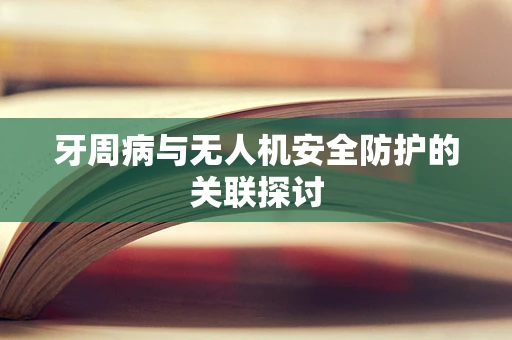 牙周病与无人机安全防护的关联探讨